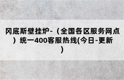 冈底斯壁挂炉-（全国各区服务网点）统一400客服热线(今日-更新)