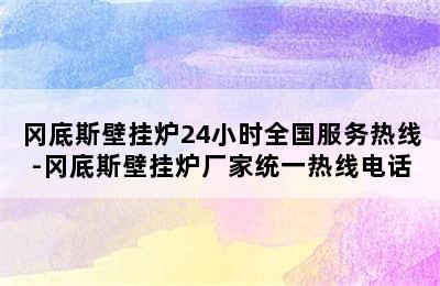 冈底斯壁挂炉24小时全国服务热线-冈底斯壁挂炉厂家统一热线电话