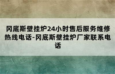 冈底斯壁挂炉24小时售后服务维修热线电话-冈底斯壁挂炉厂家联系电话