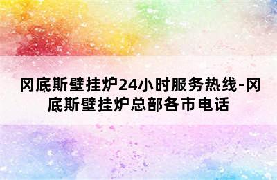 冈底斯壁挂炉24小时服务热线-冈底斯壁挂炉总部各市电话