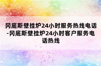 冈底斯壁挂炉24小时服务热线电话-冈底斯壁挂炉24小时客户服务电话热线