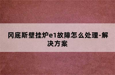 冈底斯壁挂炉e1故障怎么处理-解决方案