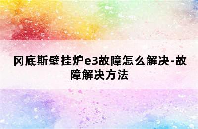 冈底斯壁挂炉e3故障怎么解决-故障解决方法