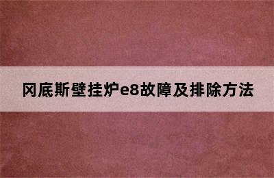 冈底斯壁挂炉e8故障及排除方法