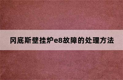 冈底斯壁挂炉e8故障的处理方法