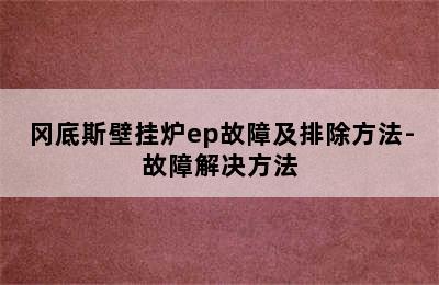 冈底斯壁挂炉ep故障及排除方法-故障解决方法