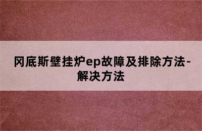 冈底斯壁挂炉ep故障及排除方法-解决方法