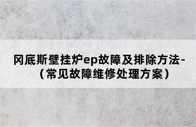 冈底斯壁挂炉ep故障及排除方法-（常见故障维修处理方案）