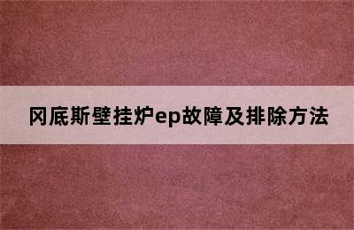 冈底斯壁挂炉ep故障及排除方法