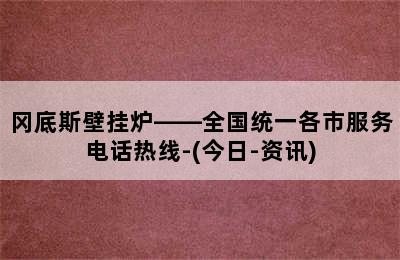 冈底斯壁挂炉——全国统一各市服务电话热线-(今日-资讯)