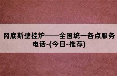 冈底斯壁挂炉——全国统一各点服务电话-(今日-推荐)