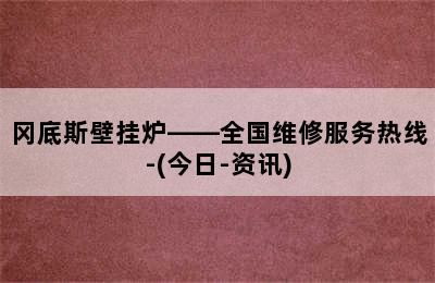 冈底斯壁挂炉——全国维修服务热线-(今日-资讯)