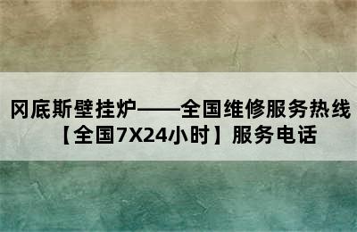 冈底斯壁挂炉——全国维修服务热线【全国7X24小时】服务电话