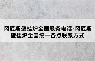 冈底斯壁挂炉全国服务电话-冈底斯壁挂炉全国统一各点联系方式