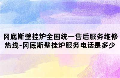 冈底斯壁挂炉全国统一售后服务维修热线-冈底斯壁挂炉服务电话是多少