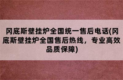 冈底斯壁挂炉全国统一售后电话(冈底斯壁挂炉全国售后热线，专业高效品质保障)