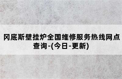 冈底斯壁挂炉全国维修服务热线网点查询-(今日-更新)