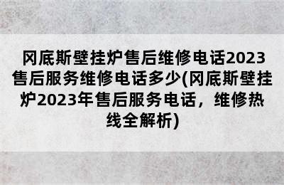 冈底斯壁挂炉售后维修电话2023售后服务维修电话多少(冈底斯壁挂炉2023年售后服务电话，维修热线全解析)