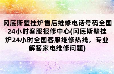 冈底斯壁挂炉售后维修电话号码全国24小时客服报修中心(冈底斯壁挂炉24小时全国客服维修热线，专业解答家电维修问题)