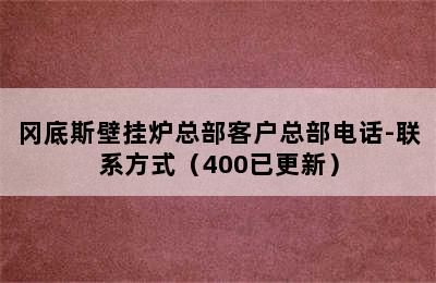 冈底斯壁挂炉总部客户总部电话-联系方式（400已更新）