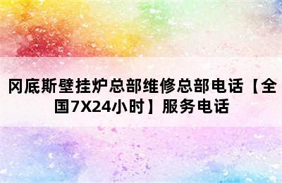 冈底斯壁挂炉总部维修总部电话【全国7X24小时】服务电话