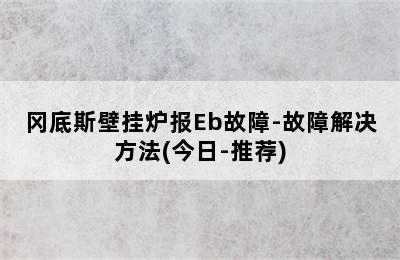 冈底斯壁挂炉报Eb故障-故障解决方法(今日-推荐)