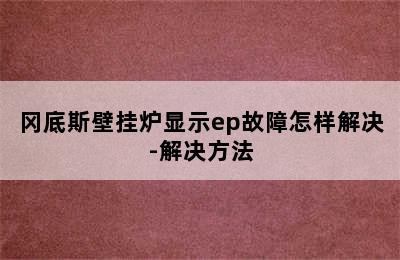 冈底斯壁挂炉显示ep故障怎样解决-解决方法