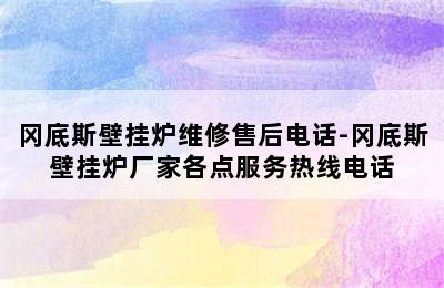 冈底斯壁挂炉维修售后电话-冈底斯壁挂炉厂家各点服务热线电话