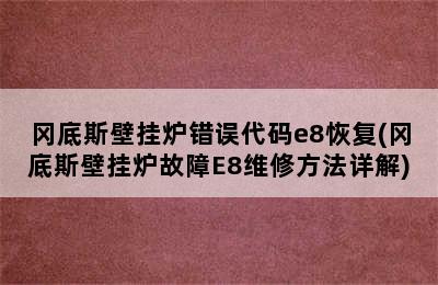 冈底斯壁挂炉错误代码e8恢复(冈底斯壁挂炉故障E8维修方法详解)