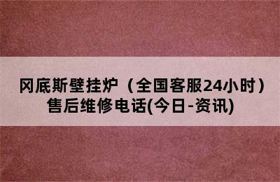 冈底斯壁挂炉（全国客服24小时）售后维修电话(今日-资讯)