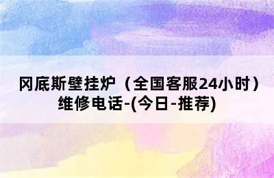 冈底斯壁挂炉（全国客服24小时）维修电话-(今日-推荐)