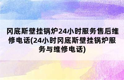 冈底斯壁挂锅炉24小时服务售后维修电话(24小时冈底斯壁挂锅炉服务与维修电话)