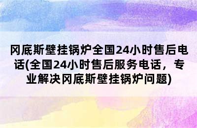 冈底斯壁挂锅炉全国24小时售后电话(全国24小时售后服务电话，专业解决冈底斯壁挂锅炉问题)