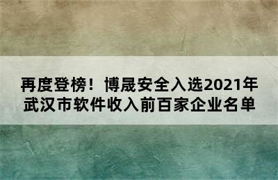 再度登榜！博晟安全入选2021年武汉市软件收入前百家企业名单