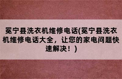 冕宁县洗衣机维修电话(冕宁县洗衣机维修电话大全，让您的家电问题快速解决！)