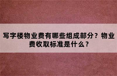 写字楼物业费有哪些组成部分？物业费收取标准是什么？