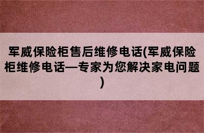 军威保险柜售后维修电话(军威保险柜维修电话—专家为您解决家电问题)