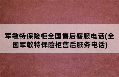 军敏特保险柜全国售后客服电话(全国军敏特保险柜售后服务电话)