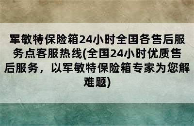 军敏特保险箱24小时全国各售后服务点客服热线(全国24小时优质售后服务，以军敏特保险箱专家为您解难题)