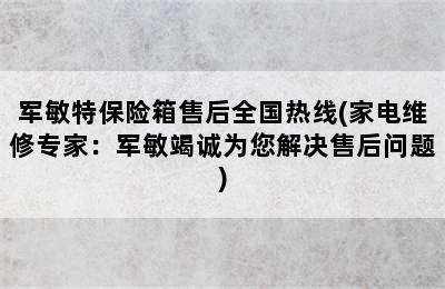 军敏特保险箱售后全国热线(家电维修专家：军敏竭诚为您解决售后问题)