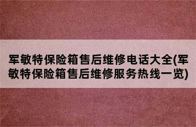 军敏特保险箱售后维修电话大全(军敏特保险箱售后维修服务热线一览)