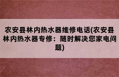 农安县林内热水器维修电话(农安县林内热水器专修：随时解决您家电问题)