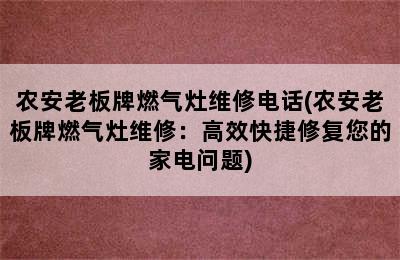 农安老板牌燃气灶维修电话(农安老板牌燃气灶维修：高效快捷修复您的家电问题)