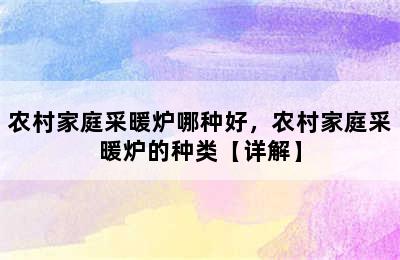 农村家庭采暖炉哪种好，农村家庭采暖炉的种类【详解】