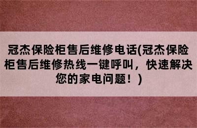 冠杰保险柜售后维修电话(冠杰保险柜售后维修热线一键呼叫，快速解决您的家电问题！)