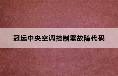 冠远中央空调控制器故障代码