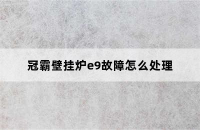 冠霸壁挂炉e9故障怎么处理