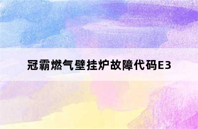 冠霸燃气壁挂炉故障代码E3