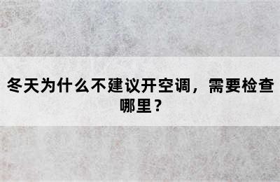 冬天为什么不建议开空调，需要检查哪里？