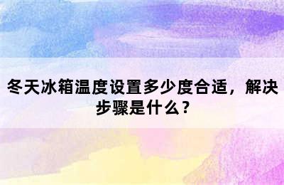 冬天冰箱温度设置多少度合适，解决步骤是什么？